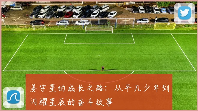 姜宇星的成长之路：从平凡少年到闪耀星辰的奋斗故事