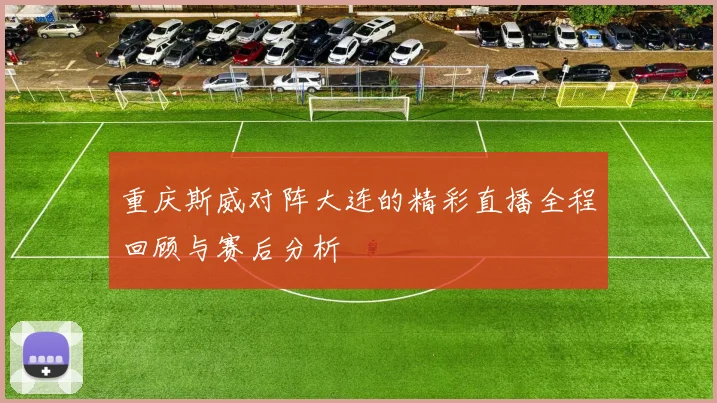 重庆斯威对阵大连的精彩直播全程回顾与赛后分析