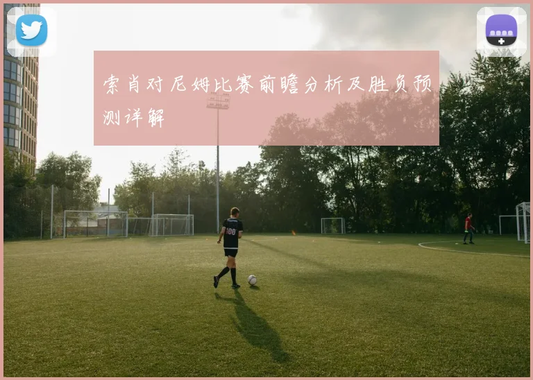 索肖对尼姆比赛前瞻分析及胜负预测详解