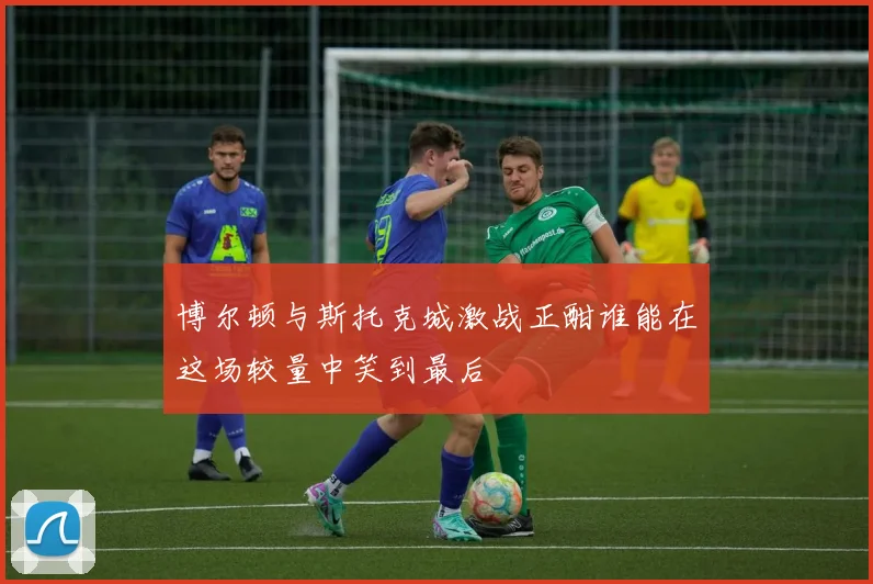 博尔顿与斯托克城激战正酣谁能在这场较量中笑到最后