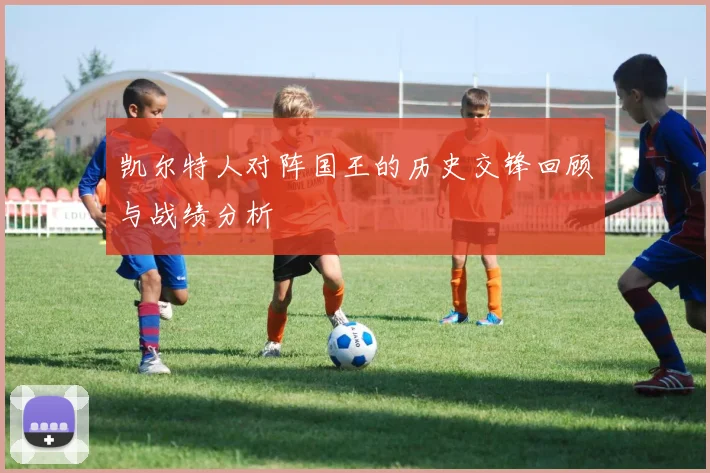 凯尔特人对阵国王的历史交锋回顾与战绩分析