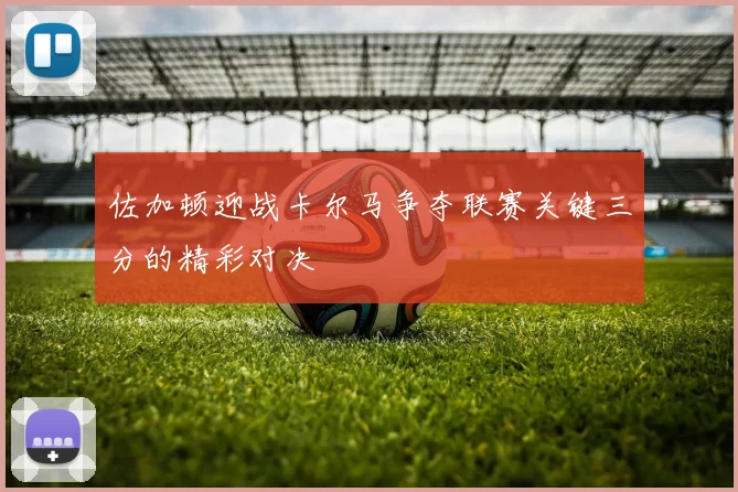 佐加顿迎战卡尔马争夺联赛关键三分的精彩对决