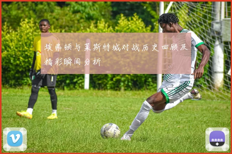 埃弗顿与莱斯特城对战历史回顾及精彩瞬间分析