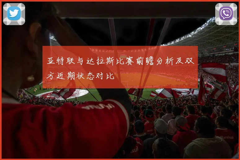 亚特联与达拉斯比赛前瞻分析及双方近期状态对比
