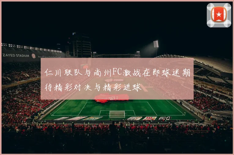 仁川联队与尚州FC激战在即球迷期待精彩对决与精彩进球