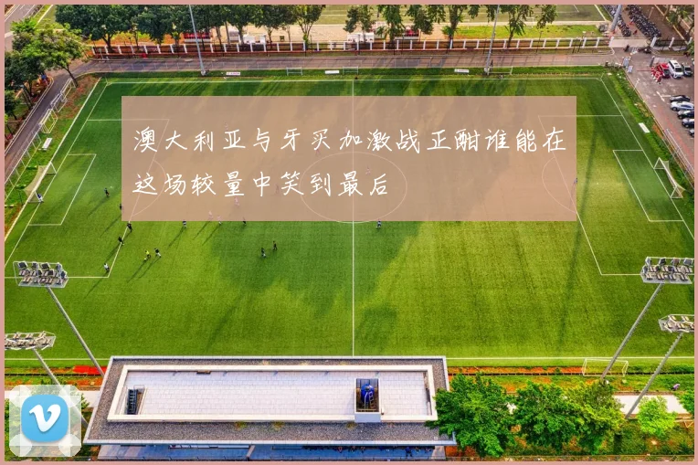 澳大利亚与牙买加激战正酣谁能在这场较量中笑到最后