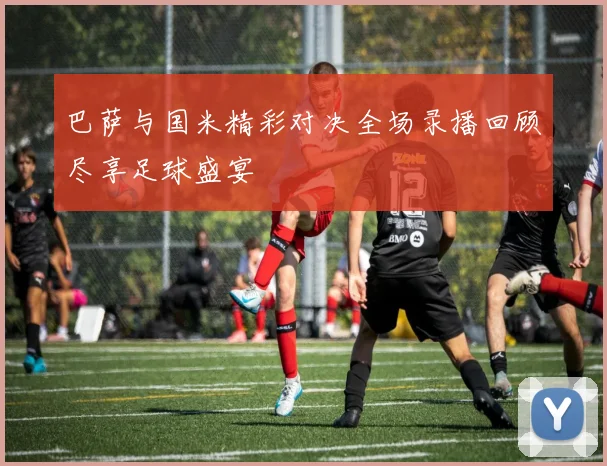 巴萨与国米精彩对决全场录播回顾尽享足球盛宴