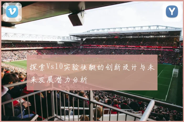 探索Vs10实验快艇的创新设计与未来发展潜力分析